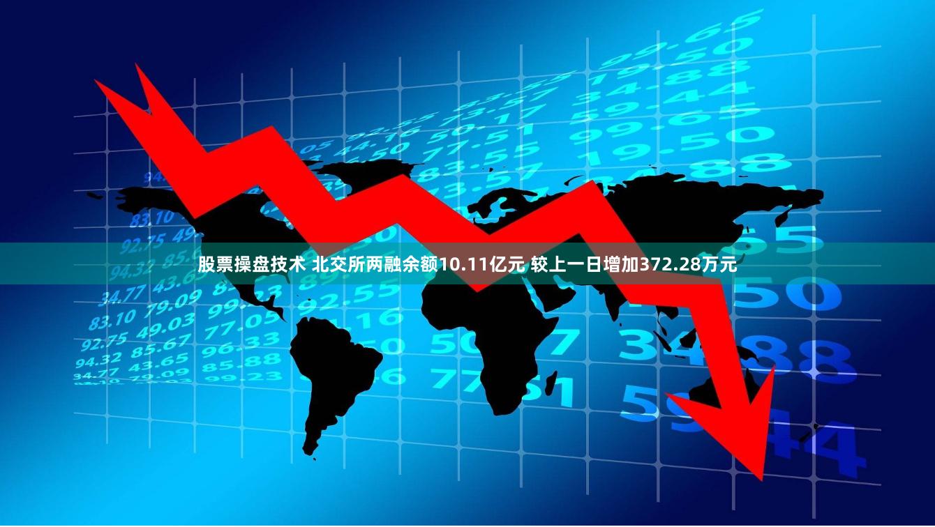 股票操盘技术 北交所两融余额10.11亿元 较上一日增加372.28万元