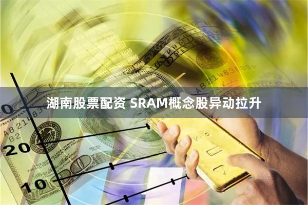 湖南股票配资 SRAM概念股异动拉升