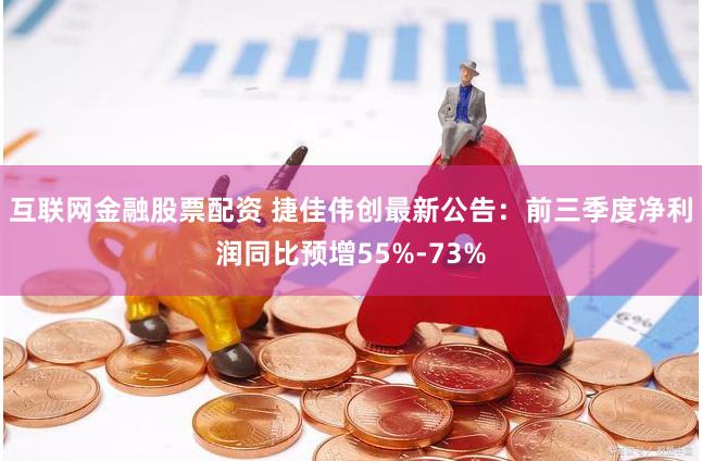 互联网金融股票配资 捷佳伟创最新公告：前三季度净利润同比预增55%-73%