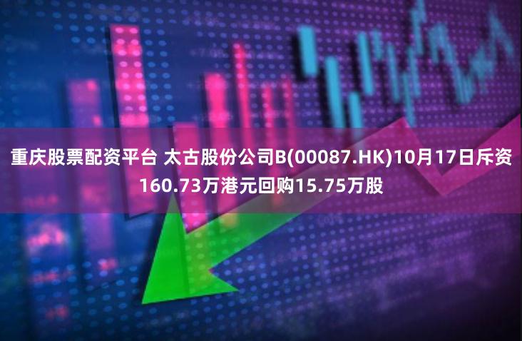 重庆股票配资平台 太古股份公司B(00087.HK)10月17日斥资160.73万港元回购15.75万股