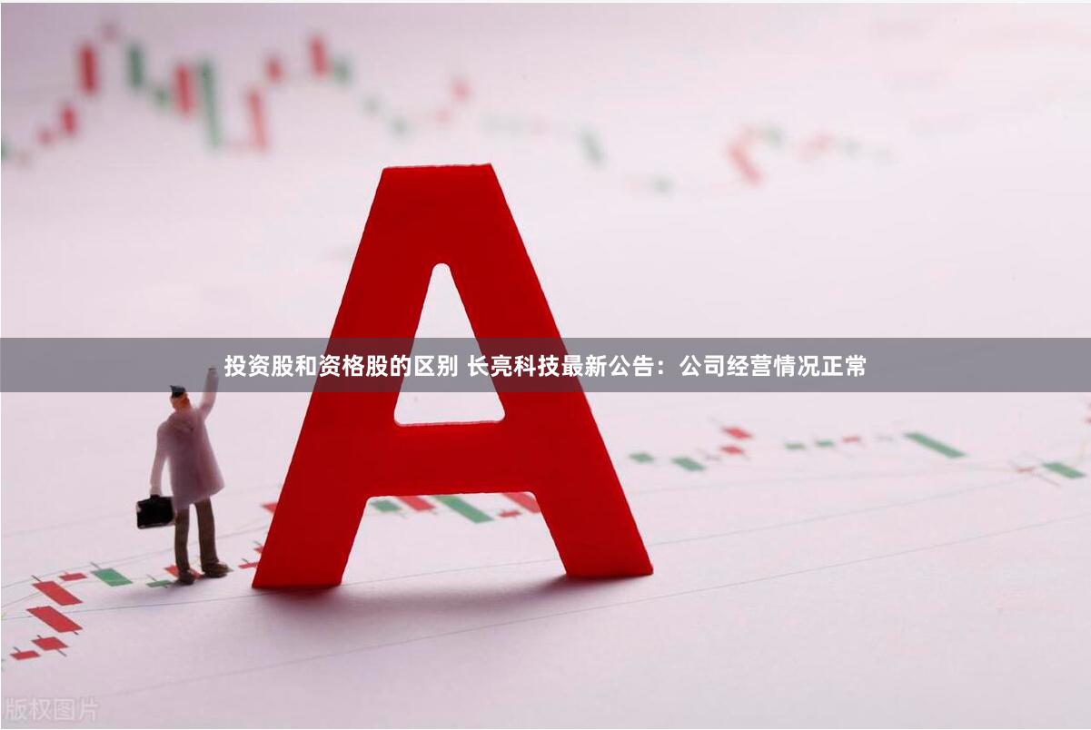 投资股和资格股的区别 长亮科技最新公告：公司经营情况正常