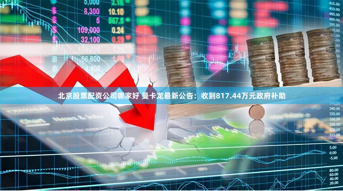 北京股票配资公司哪家好 曼卡龙最新公告：收到817.44万元政府补助