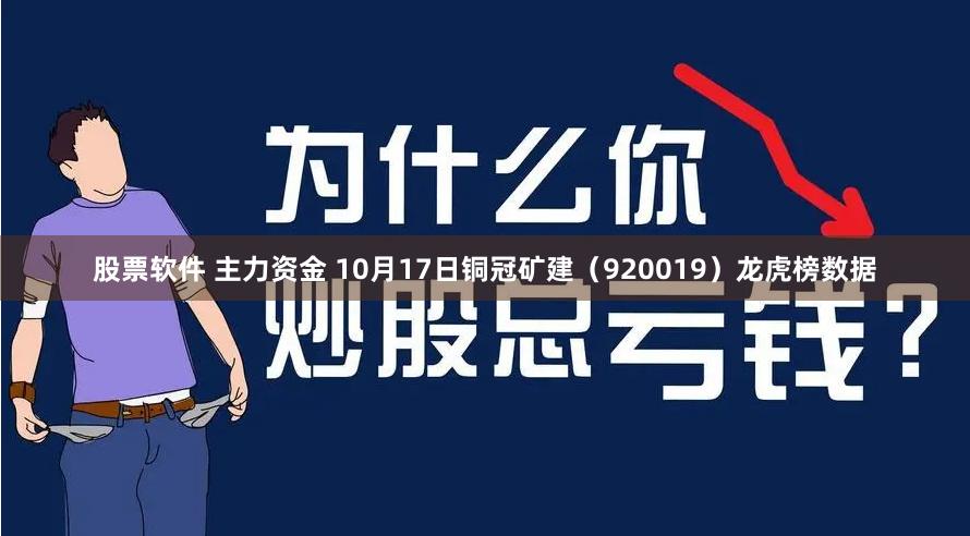 股票软件 主力资金 10月17日铜冠矿建（920019）龙虎榜数据