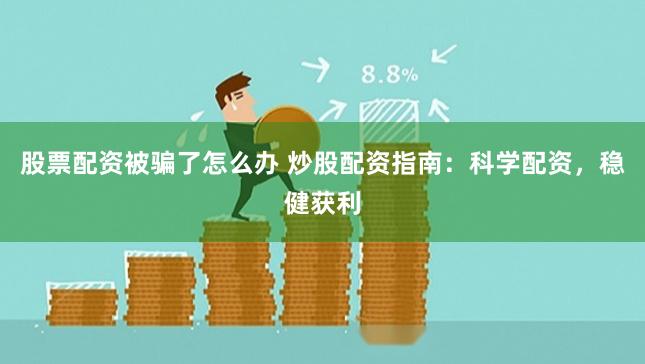 股票配资被骗了怎么办 炒股配资指南：科学配资，稳健获利