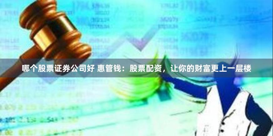 哪个股票证券公司好 惠管钱：股票配资，让你的财富更上一层楼