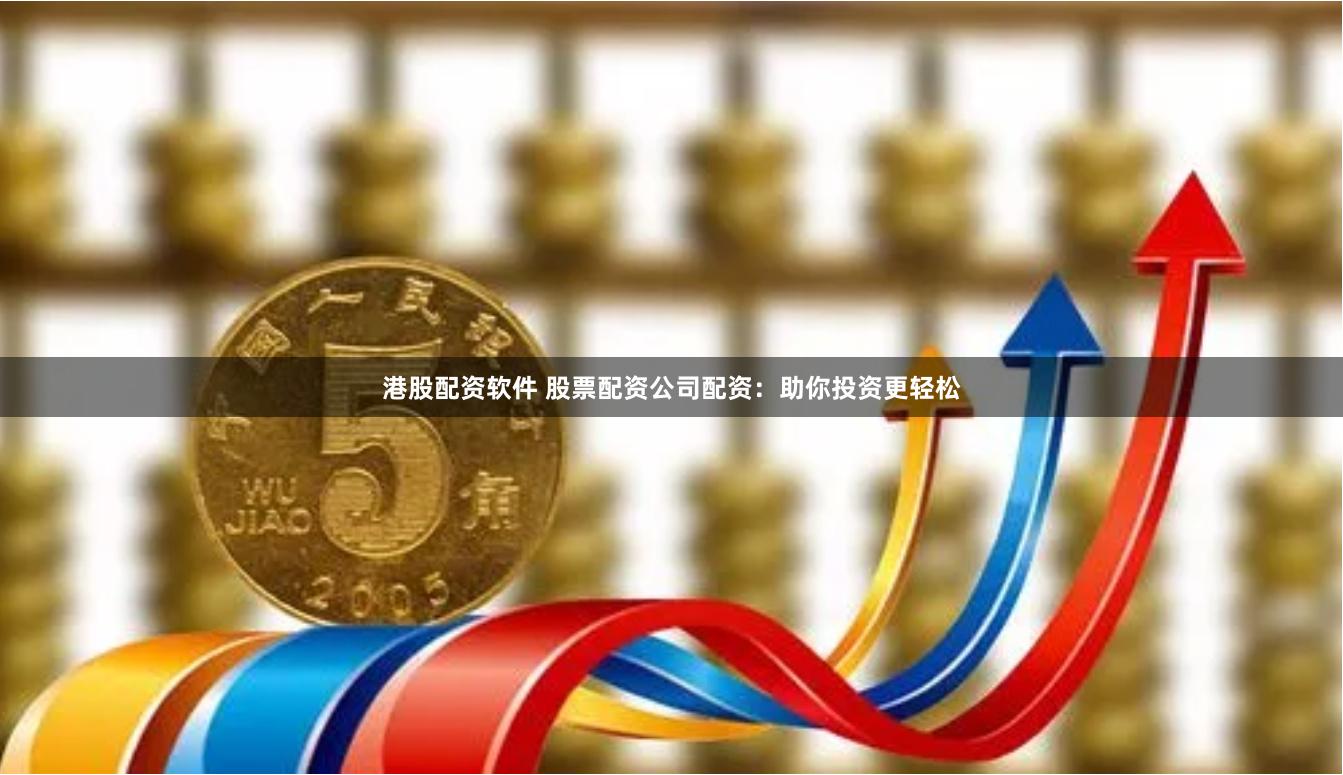 港股配资软件 股票配资公司配资：助你投资更轻松