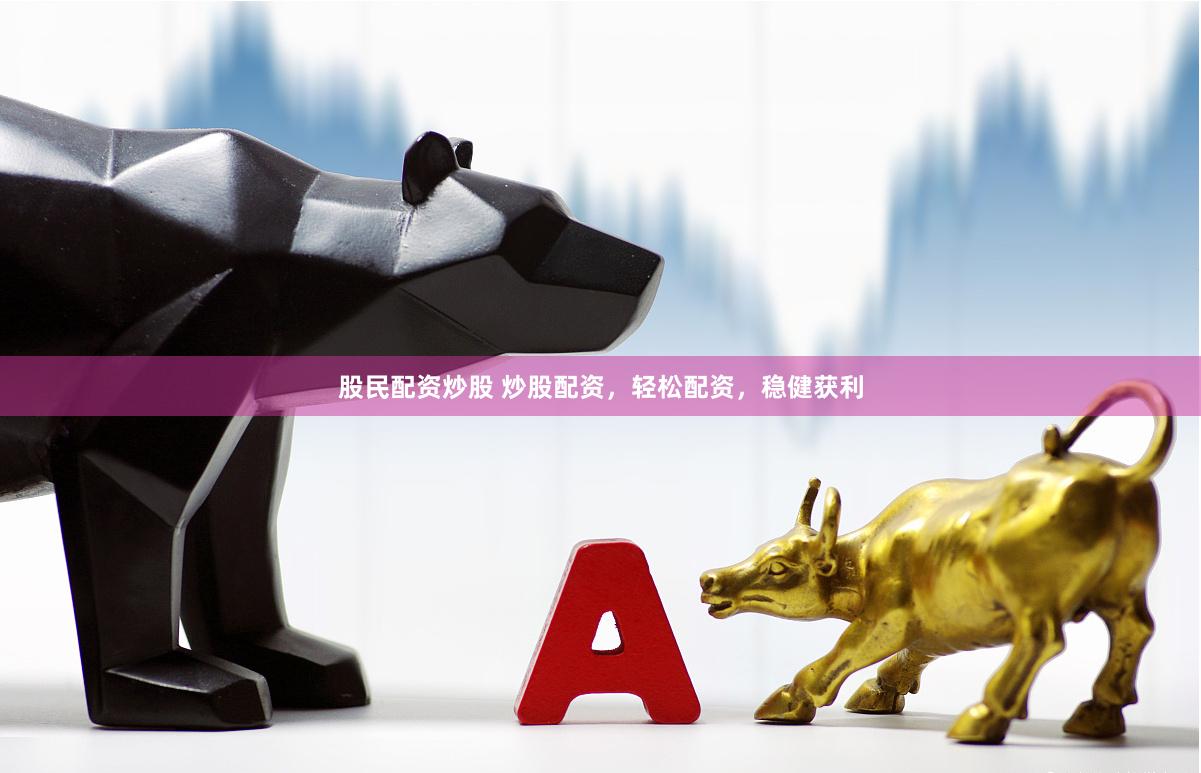 股民配资炒股 炒股配资，轻松配资，稳健获利