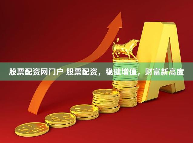 股票配资网门户 股票配资，稳健增值，财富新高度