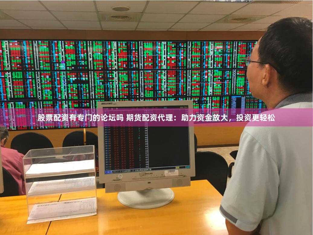 股票配资有专门的论坛吗 期货配资代理：助力资金放大，投资更轻松