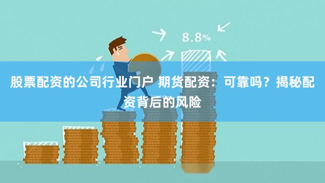 股票配资的公司行业门户 期货配资：可靠吗？揭秘配资背后的风险