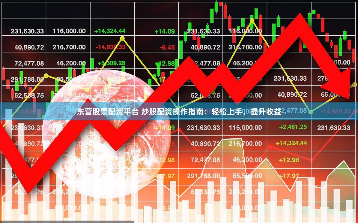 东营股票配资平台 炒股配资操作指南：轻松上手，提升收益