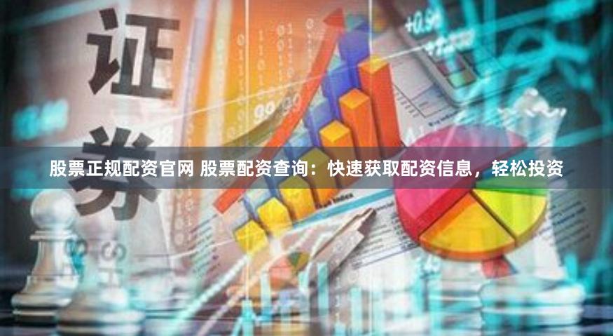 股票正规配资官网 股票配资查询：快速获取配资信息，轻松投资