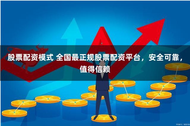 股票配资模式 全国最正规股票配资平台，安全可靠，值得信赖