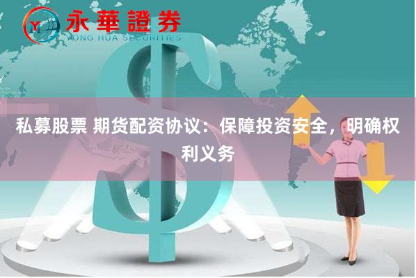 私募股票 期货配资协议：保障投资安全，明确权利义务