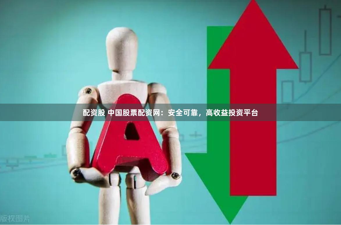 配资股 中国股票配资网：安全可靠，高收益投资平台