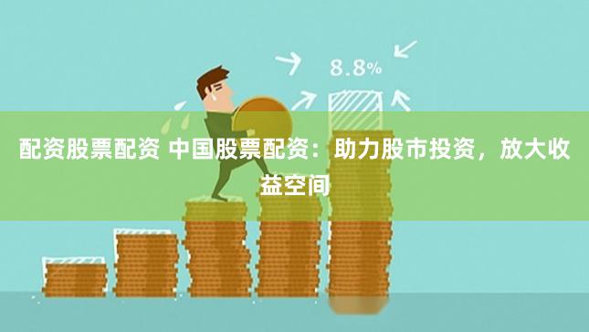 配资股票配资 中国股票配资：助力股市投资，放大收益空间