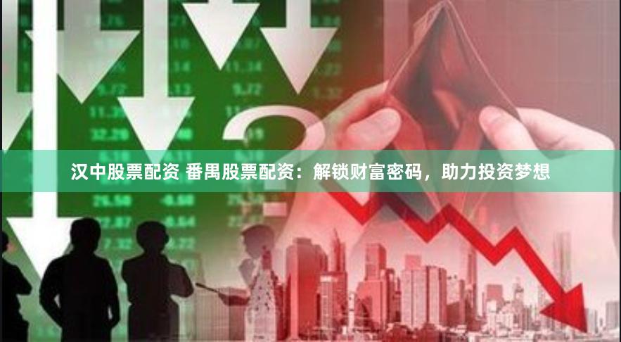 汉中股票配资 番禺股票配资：解锁财富密码，助力投资梦想