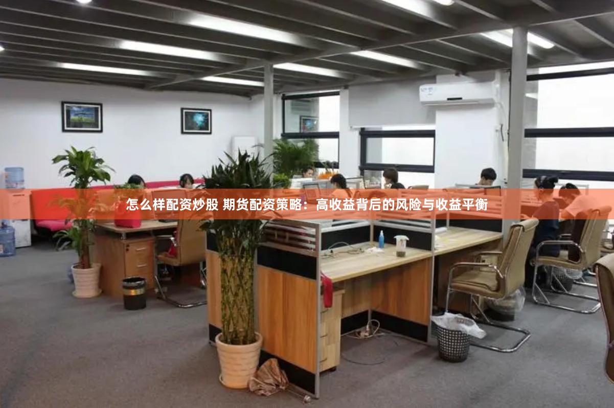怎么样配资炒股 期货配资策略：高收益背后的风险与收益平衡