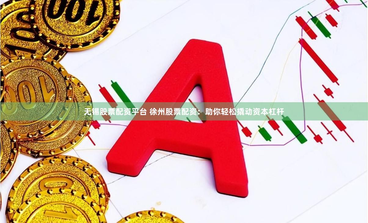无锡股票配资平台 徐州股票配资：助你轻松撬动资本杠杆