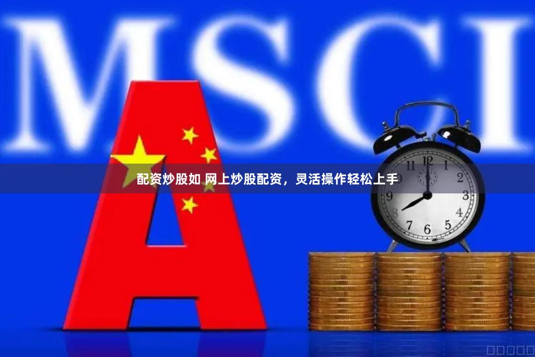 配资炒股如 网上炒股配资，灵活操作轻松上手