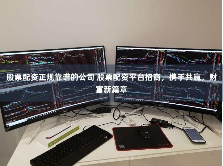 股票配资正规靠谱的公司 股票配资平台招商，携手共赢，财富新篇章
