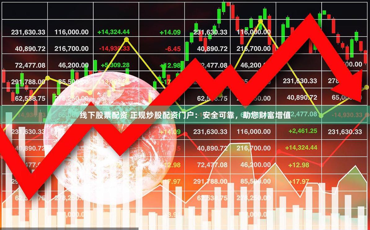 线下股票配资 正规炒股配资门户：安全可靠，助您财富增值
