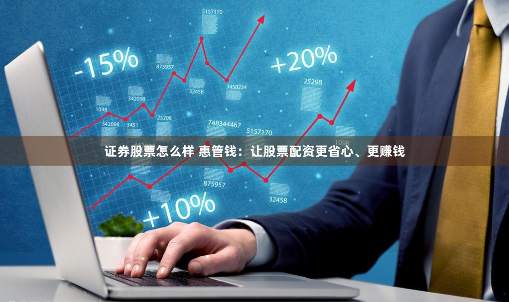 证券股票怎么样 惠管钱：让股票配资更省心、更赚钱
