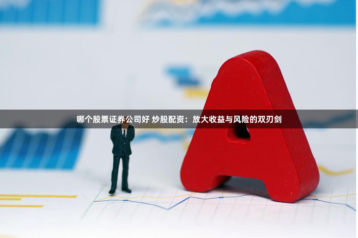 哪个股票证券公司好 炒股配资：放大收益与风险的双刃剑