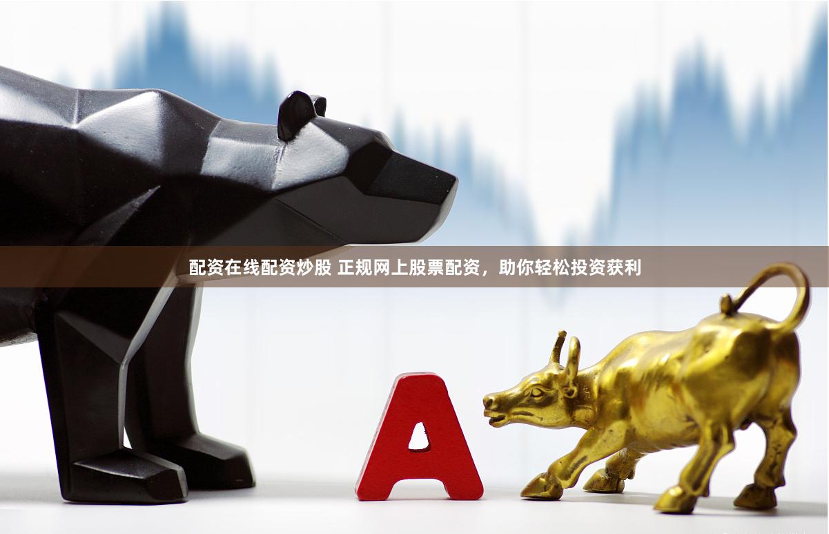 配资在线配资炒股 正规网上股票配资，助你轻松投资获利