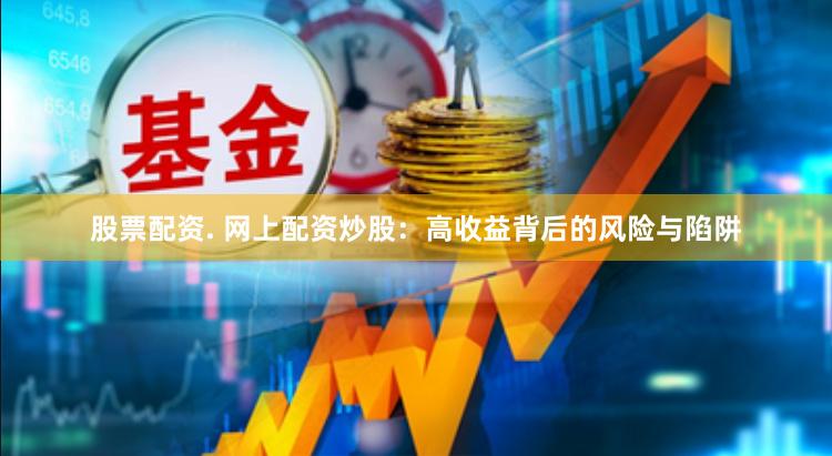 股票配资. 网上配资炒股：高收益背后的风险与陷阱