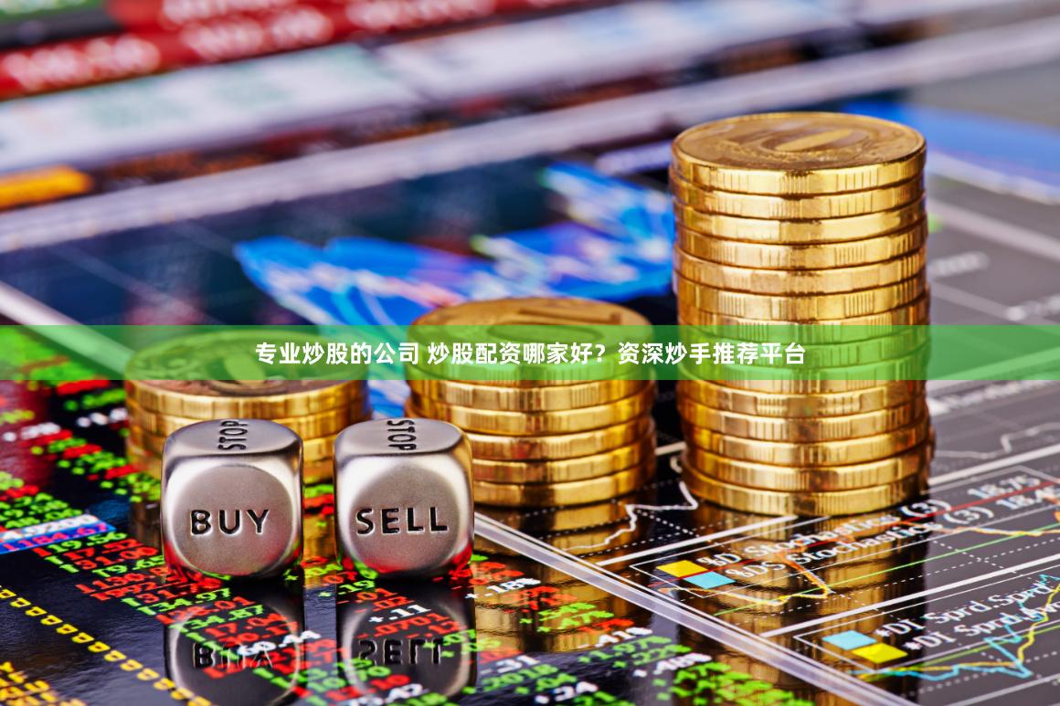 专业炒股的公司 炒股配资哪家好？资深炒手推荐平台