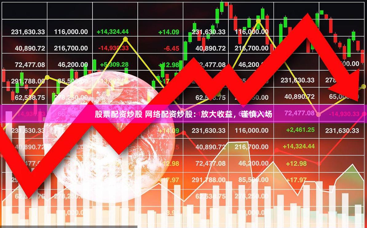 股票配资炒股 网络配资炒股：放大收益，谨慎入场