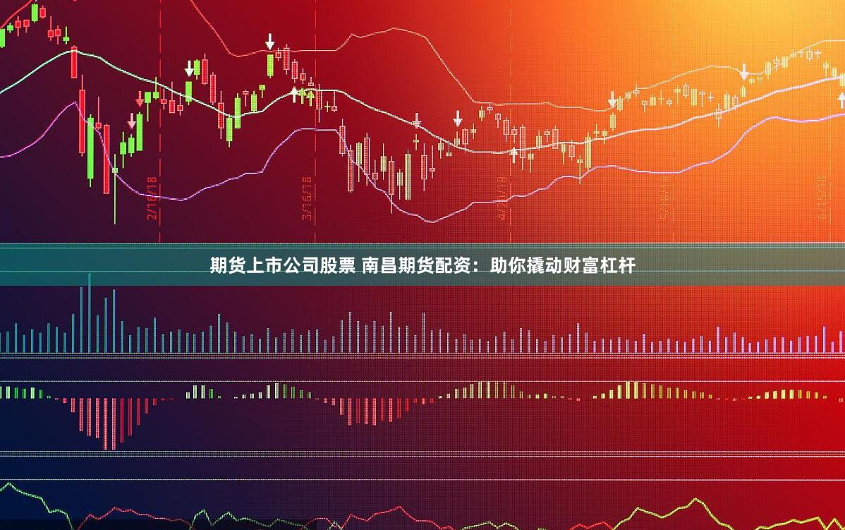 期货上市公司股票 南昌期货配资：助你撬动财富杠杆