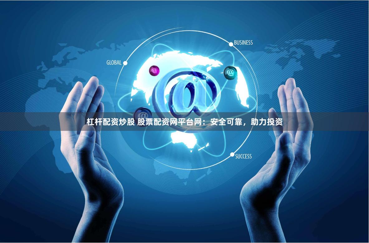 杠杆配资炒股 股票配资网平台网：安全可靠，助力投资