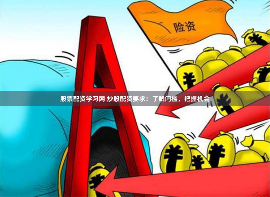 股票配资学习网 炒股配资要求：了解门槛，把握机会