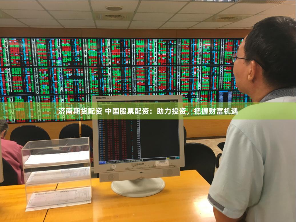 济南期货配资 中国股票配资：助力投资，把握财富机遇