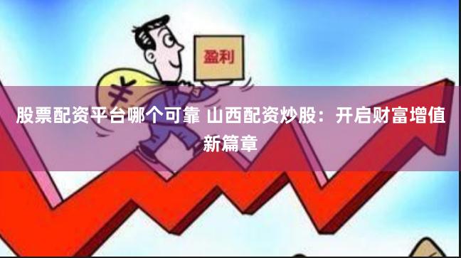 股票配资平台哪个可靠 山西配资炒股：开启财富增值新篇章