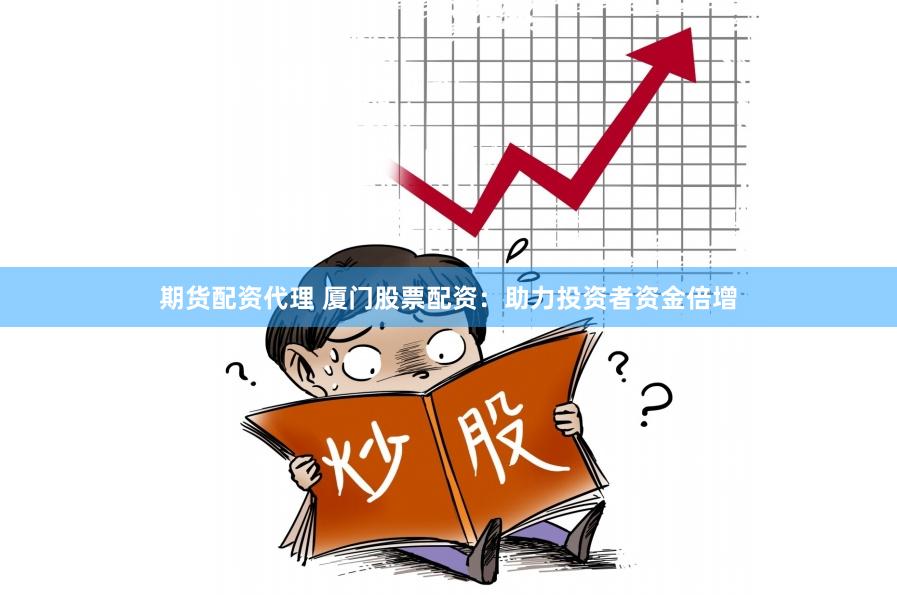 期货配资代理 厦门股票配资：助力投资者资金倍增