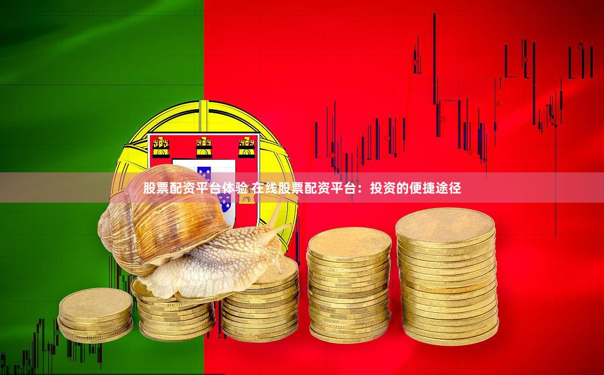 股票配资平台体验 在线股票配资平台：投资的便捷途径