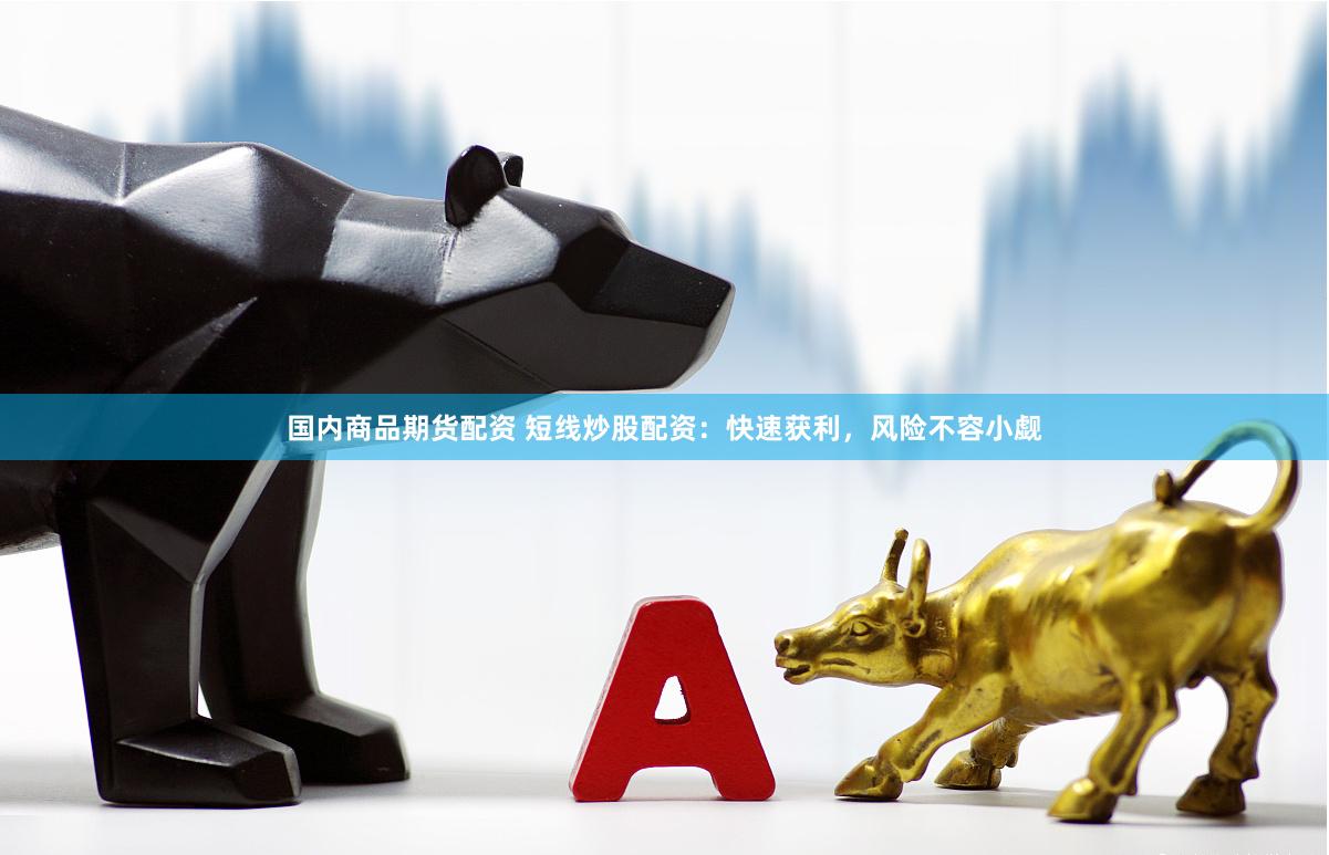 国内商品期货配资 短线炒股配资：快速获利，风险不容小觑