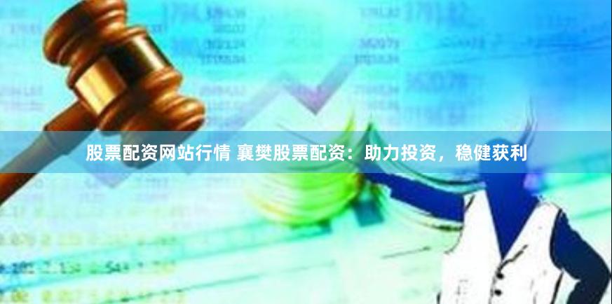 股票配资网站行情 襄樊股票配资：助力投资，稳健获利