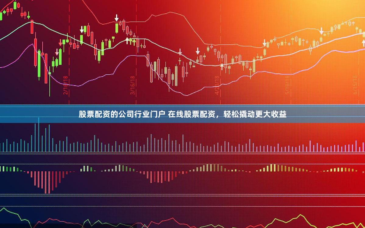 股票配资的公司行业门户 在线股票配资，轻松撬动更大收益