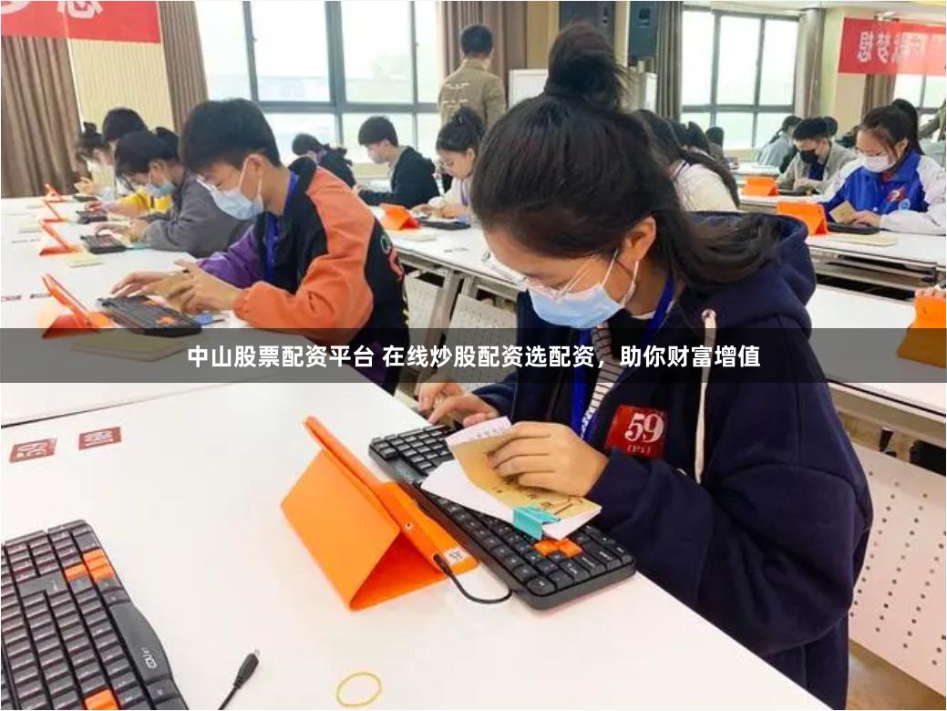 中山股票配资平台 在线炒股配资选配资，助你财富增值
