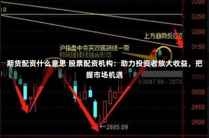 期货配资什么意思 股票配资机构：助力投资者放大收益，把握市场机遇