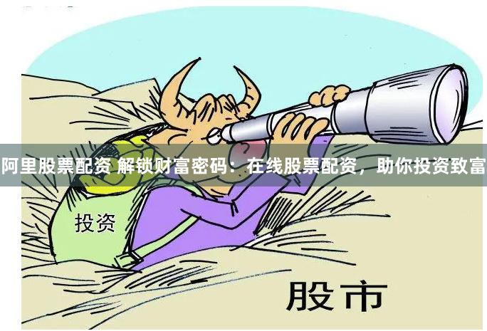 阿里股票配资 解锁财富密码：在线股票配资，助你投资致富