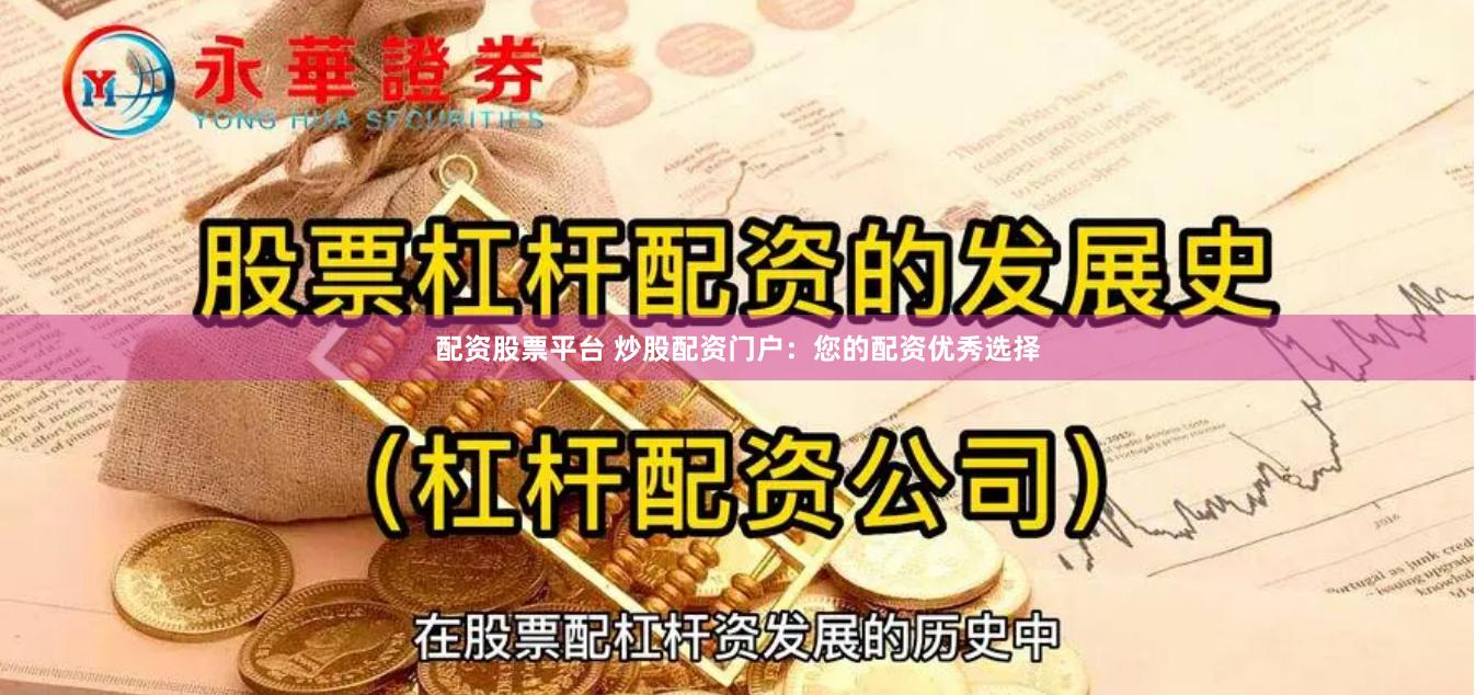 配资股票平台 炒股配资门户：您的配资优秀选择