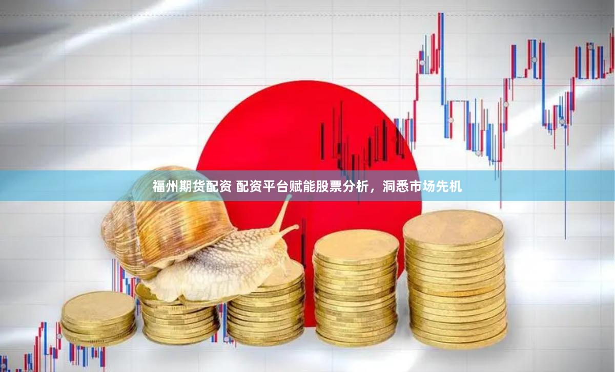 福州期货配资 配资平台赋能股票分析，洞悉市场先机