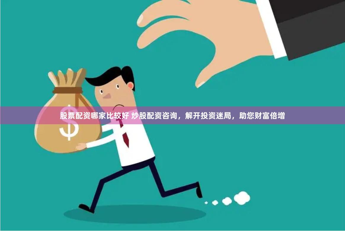 股票配资哪家比较好 炒股配资咨询，解开投资迷局，助您财富倍增