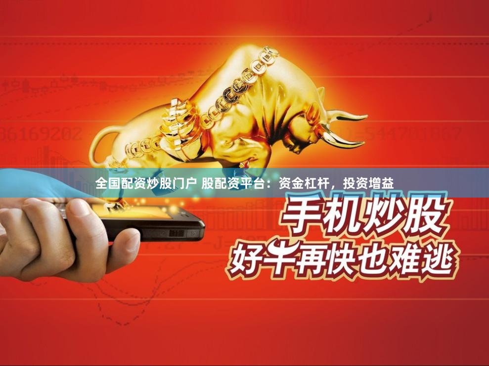 全国配资炒股门户 股配资平台：资金杠杆，投资增益