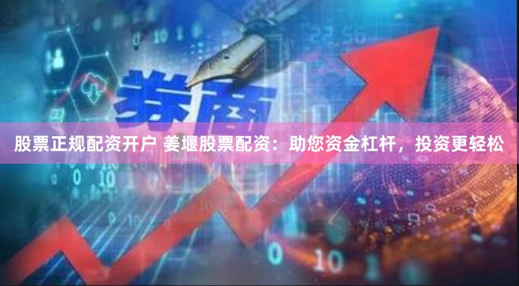 股票正规配资开户 姜堰股票配资：助您资金杠杆，投资更轻松